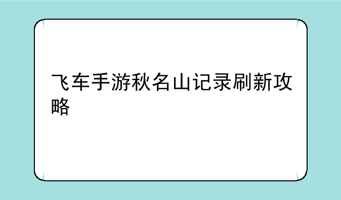 飞车手游秋名山记录刷新攻略