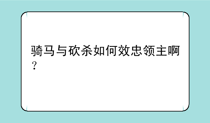 骑马与砍杀如何效忠领主啊？