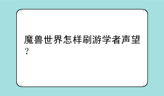 魔兽世界怎样刷游学者声望？
