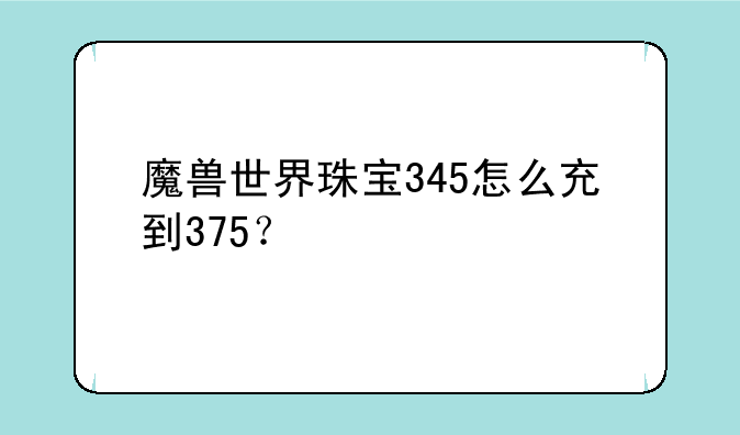 魔兽世界珠宝345怎么充到375？