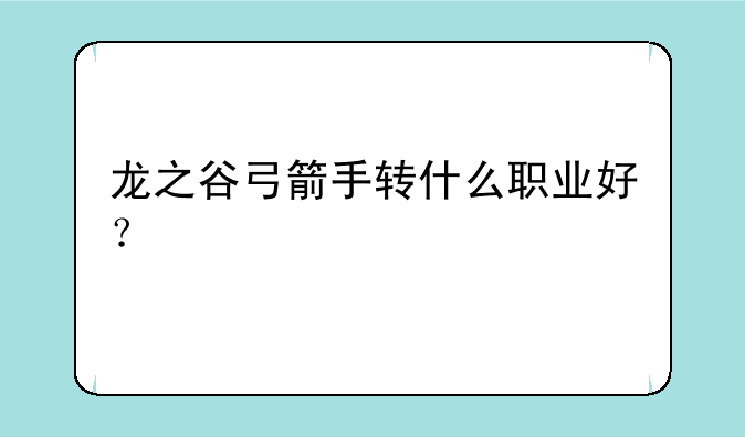 龙之谷弓箭手转什么职业好？