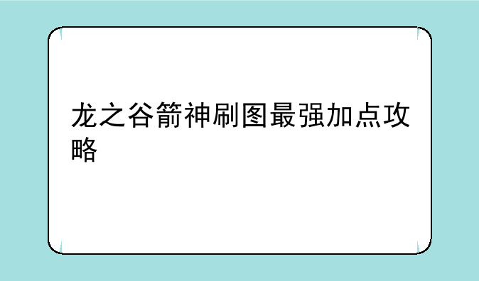 龙之谷箭神刷图最强加点攻略