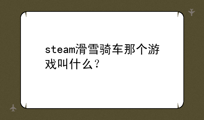 steam滑雪骑车那个游戏叫什么？