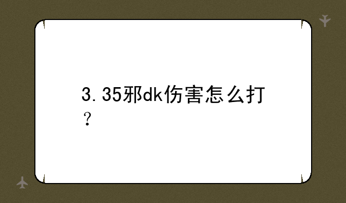 3.35邪dk伤害怎么打？