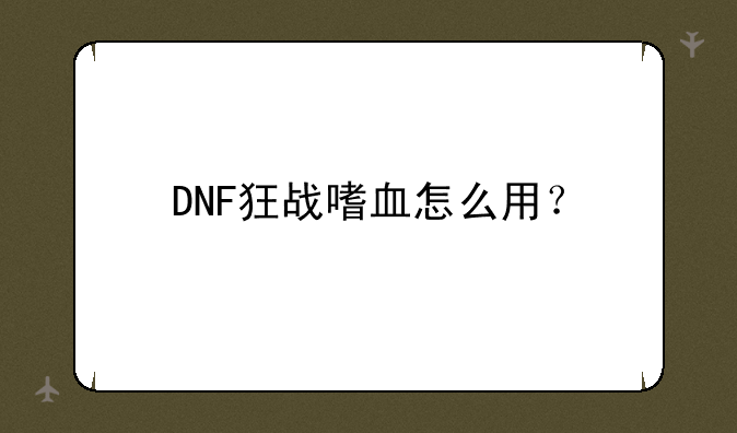 DNF狂战嗜血怎么用？