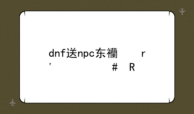 dnf送npc东西有什么用
