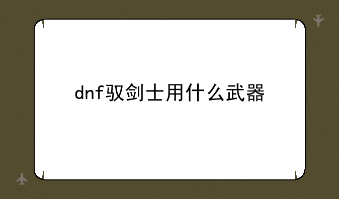 dnf驭剑士用什么武器