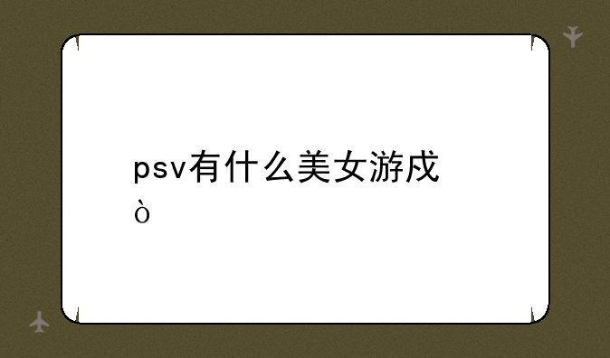 psv有什么美女游戏？