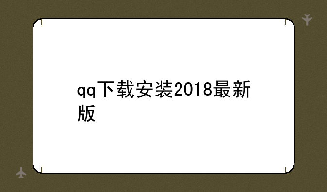 qq下载安装2018最新版