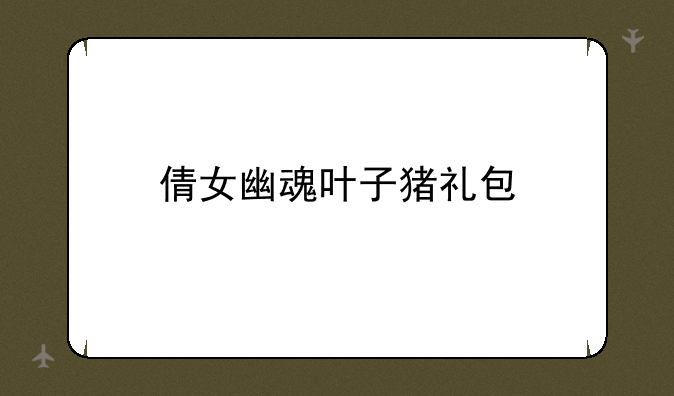 倩女幽魂叶子猪礼包
