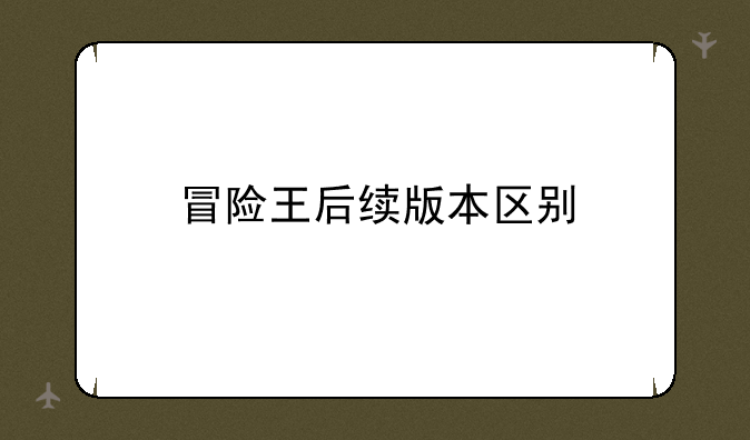 冒险王后续版本区别
