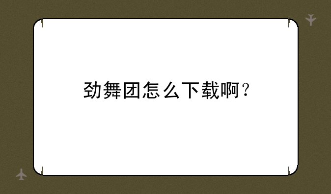 劲舞团怎么下载啊？