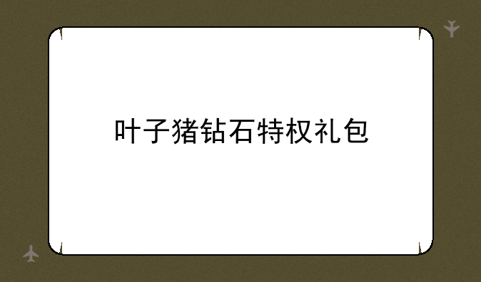 叶子猪钻石特权礼包