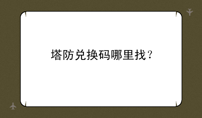 塔防兑换码哪里找？