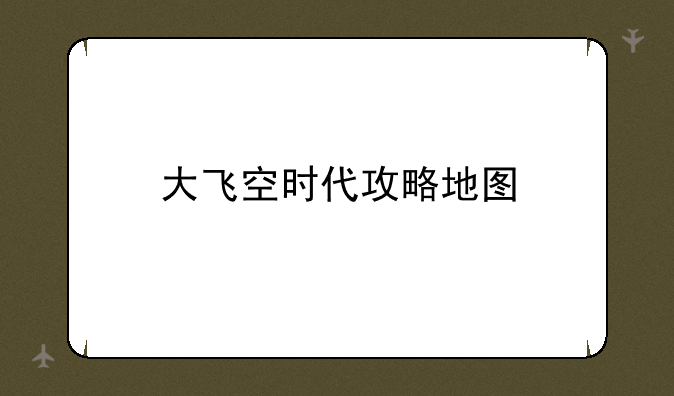 大飞空时代攻略地图