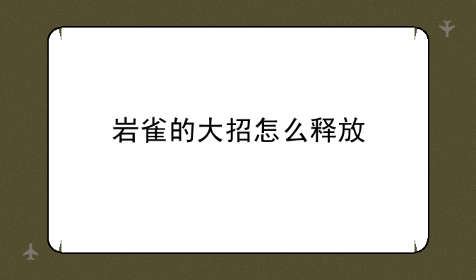 岩雀的大招怎么释放