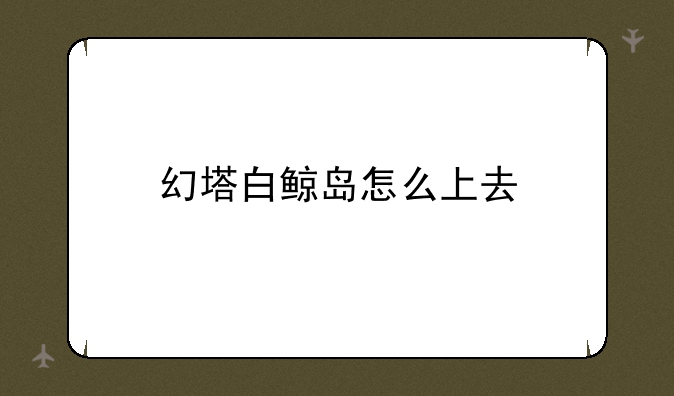 幻塔白鲸岛怎么上去