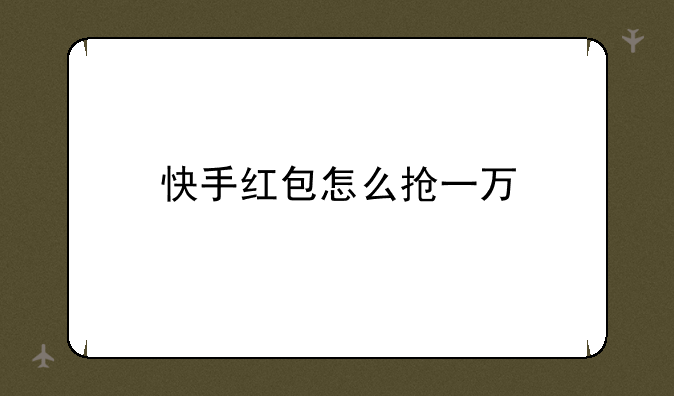 快手红包怎么抢一万