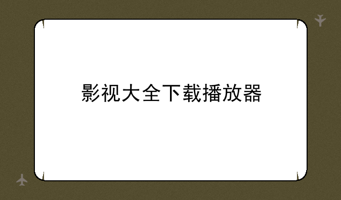 影视大全下载播放器