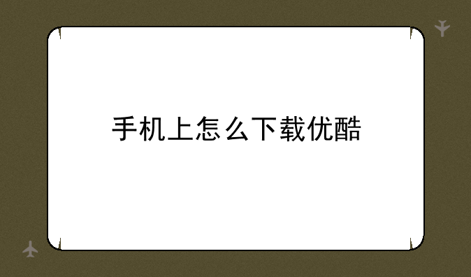 手机上怎么下载优酷