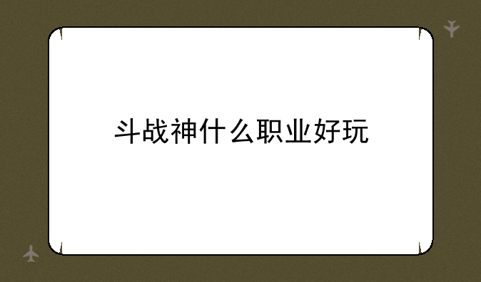 斗战神什么职业好玩