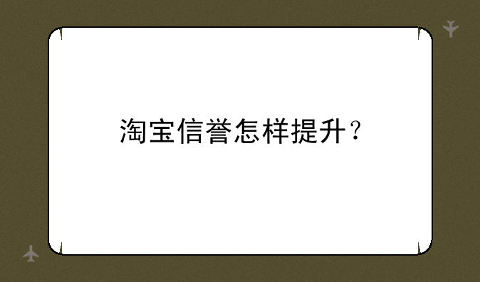 淘宝信誉怎样提升？