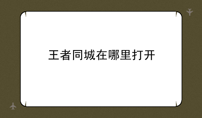 王者同城在哪里打开