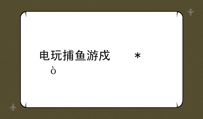 电玩捕鱼游戏技巧？