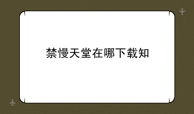 禁慢天堂在哪下载知