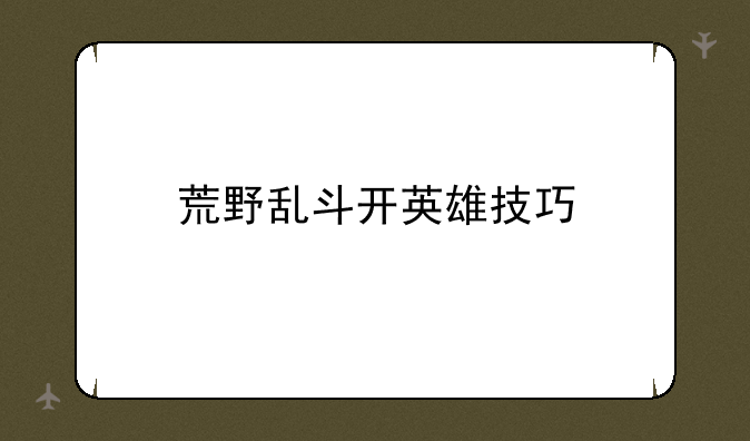 荒野乱斗开英雄技巧