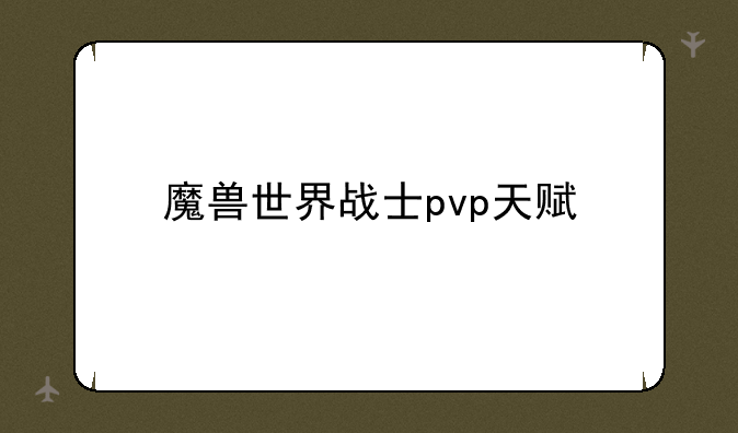 魔兽世界战士pvp天赋