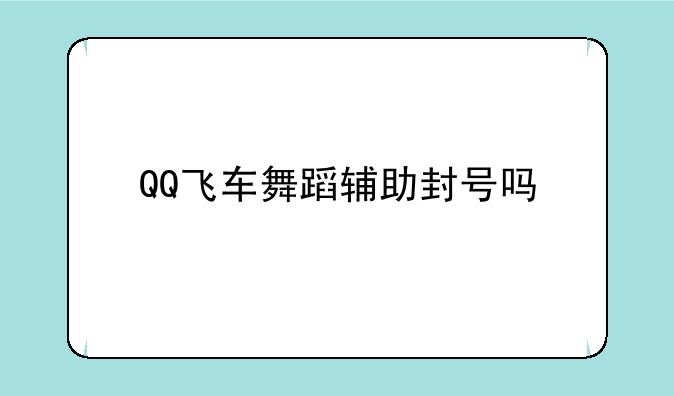 QQ飞车舞蹈辅助封号吗