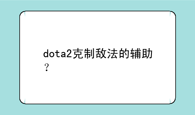 dota2克制敌法的辅助？