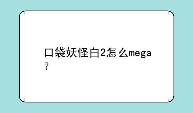 口袋妖怪白2怎么mega？