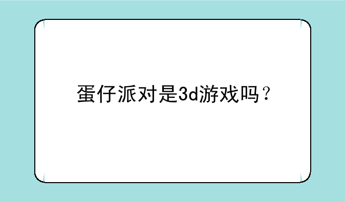 蛋仔派对是3d游戏吗？