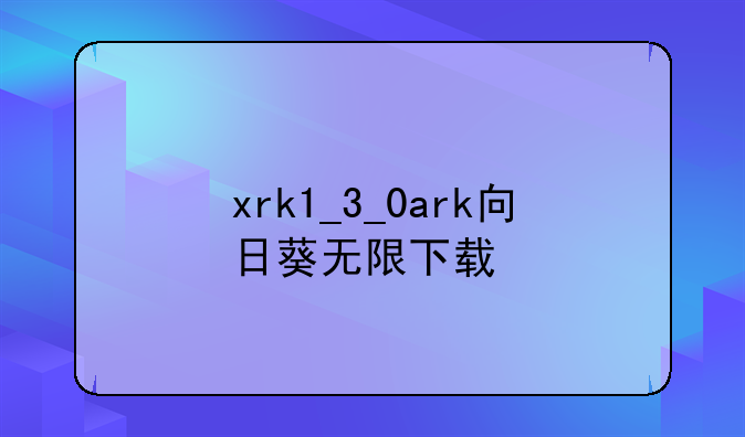 xrk1_3_0ark向日葵无限下载