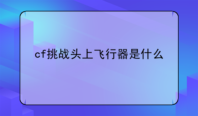 cf挑战头上飞行器是什么
