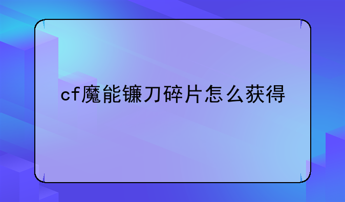 cf魔能镰刀碎片怎么获得