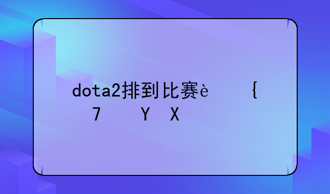dota2排到比赛连不进去？