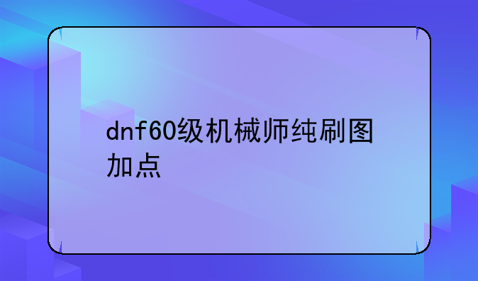 dnf60级机械师纯刷图加点