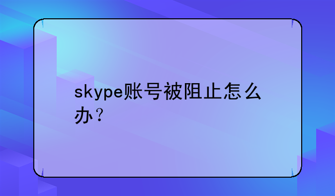 skype账号被阻止怎么办？