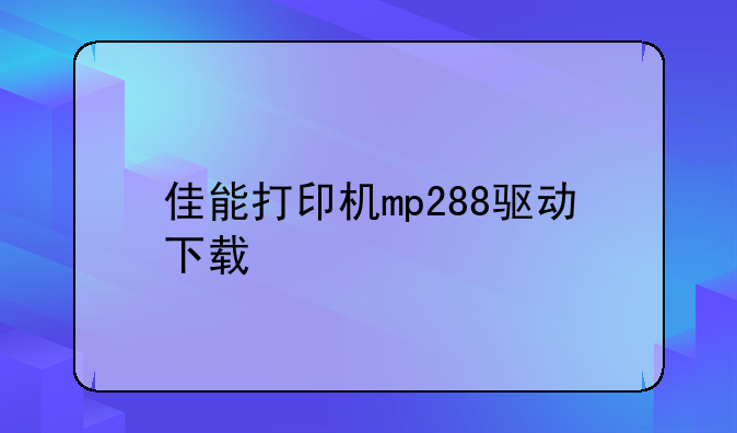 佳能打印机mp288驱动下载