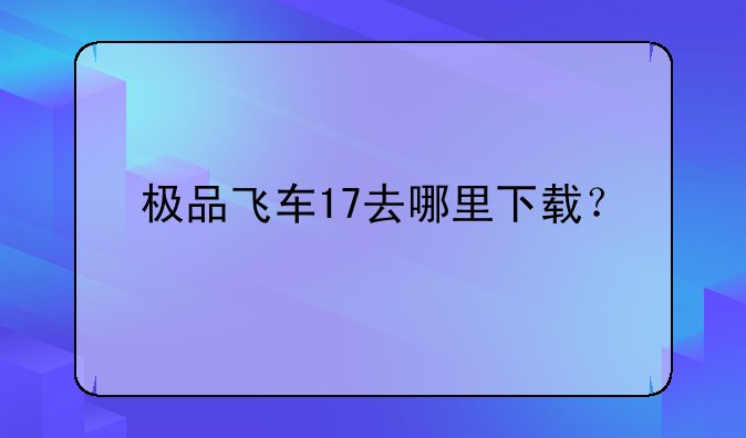 极品飞车17去哪里下载？