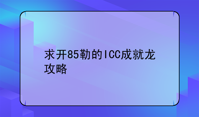 求开85勒的ICC成就龙攻略