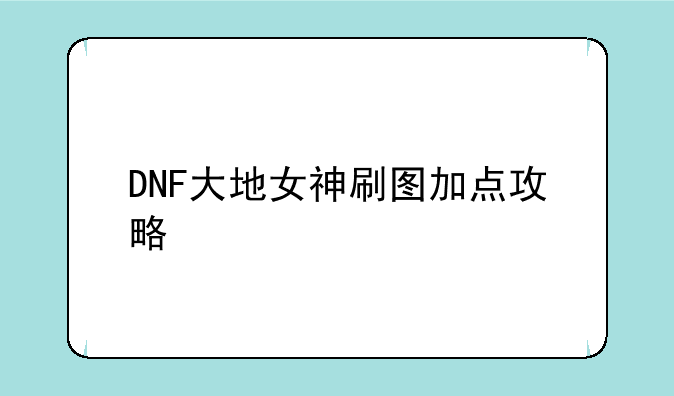 DNF大地女神刷图加点攻略