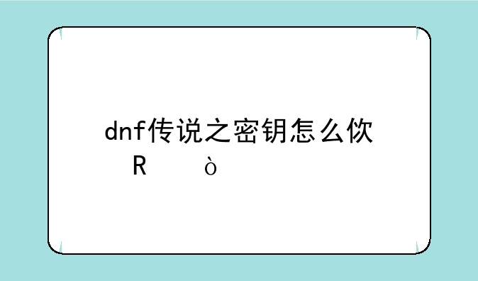 dnf传说之密钥怎么使用？