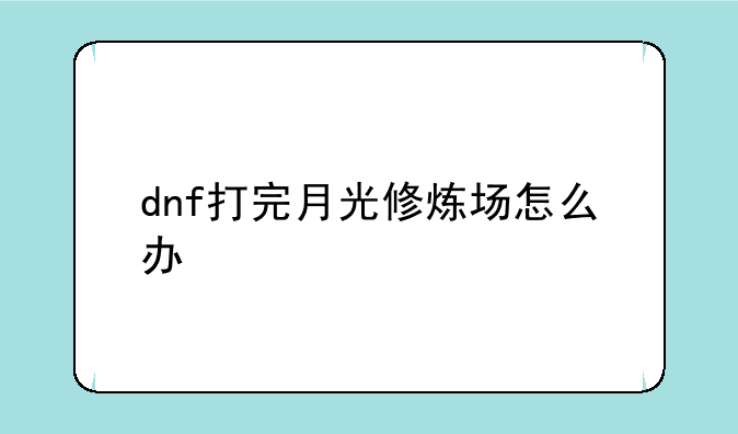 dnf打完月光修炼场怎么办