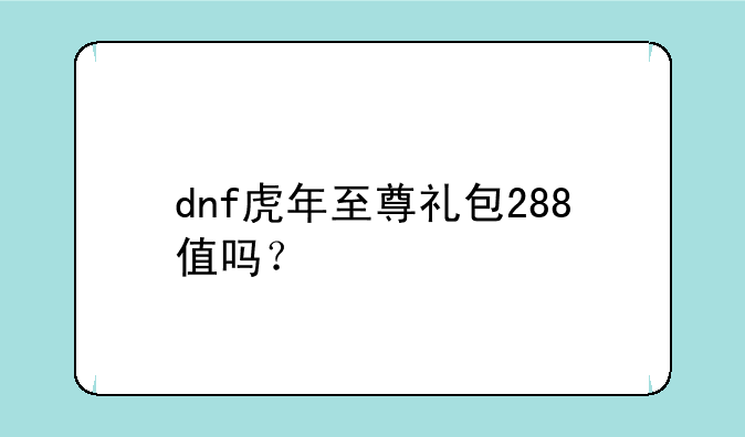 dnf虎年至尊礼包288值吗？