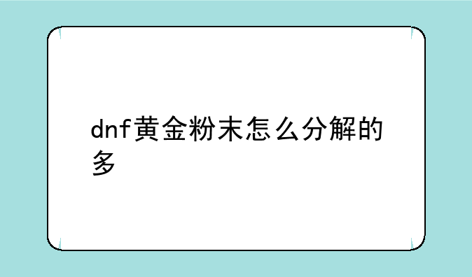 dnf黄金粉末怎么分解的多