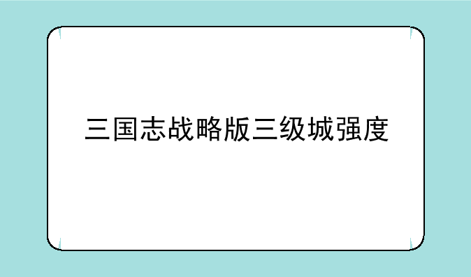 三国志战略版三级城强度